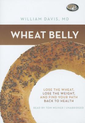 Wheat Belly: Lose the Wheat, Lose the Weight, and Find Your Path Back to Health By William Davis MD, Tom Weiner (Read by) Cover Image