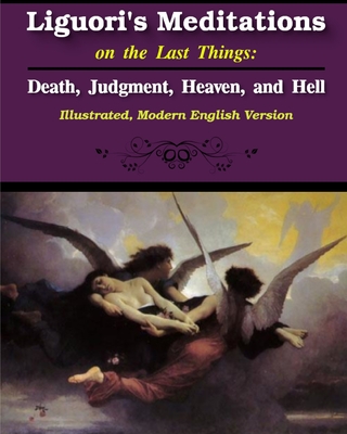Liguori's Meditations on the Last Things: Death, Judgment, Heaven, and Hell: Illustrated, Modern English Version cover
