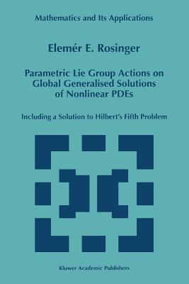 Parametric Lie Group Actions on Global Generalised Solutions of Nonlinear Pdes: Including a Solution to Hilbert's Fifth Problem (Mathematics and Its Applications #452) Cover Image