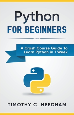 Python: For Beginners A Crash Course Guide To Learn Python in 1 Week By Timothy C. Needham Cover Image