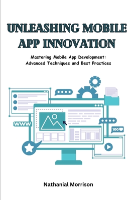 Unleashing Mobile App Innovation: Mastering Mobile App Development: Advanced Techniques and Best Practices Cover Image
