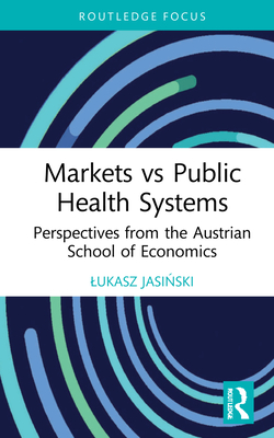 Markets vs Public Health Systems: Perspectives from the Austrian School of Economics (Routledge Focus on Economics and Finance)