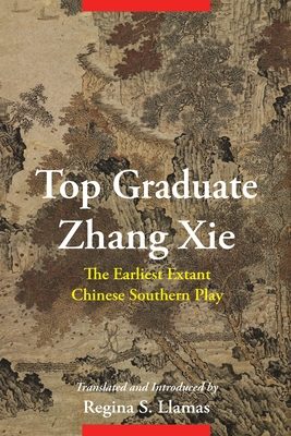 Top Graduate Zhang XIE: The Earliest Extant Chinese Southern Play (Translations from the Asian Classics) By Regina S. Llamas (Translator) Cover Image