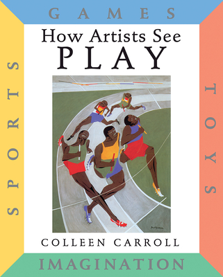 How Artists See Play: Sports Games Toys Imagination (How Artist See #7) By Colleen Carroll Cover Image