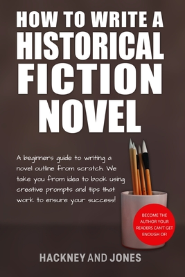 How To Write A Historical Fiction Novel: A Beginner's Guide To Writing A Novel Outline From Scratch. We Take You From Idea To Book Using Creative Prom Cover Image