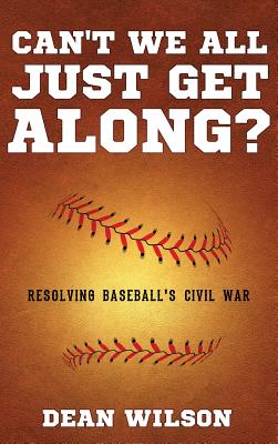 Can't We All Just Get Along?: Resolving Baseball's Civil war By Dean Wilson Cover Image