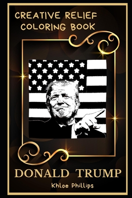 Donald Trump Creative Relief Coloring Book: Powerful Motivation and Success, Calm Mindset and Peace Relaxing Coloring Book for Adults Cover Image