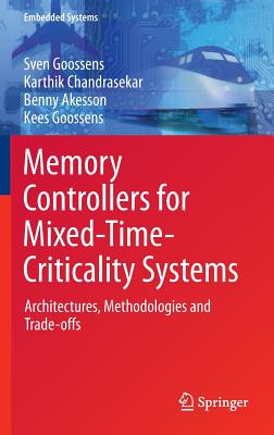 Memory Controllers for Mixed-Time-Criticality Systems: Architectures, Methodologies and Trade-Offs (Embedded Systems) By Sven Goossens, Karthik Chandrasekar, Benny Akesson Cover Image