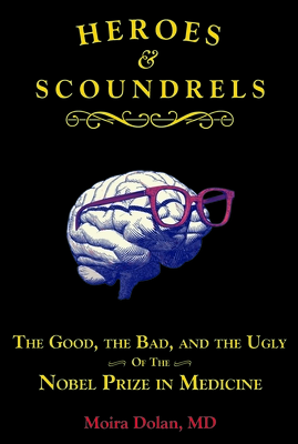 Heroes and Scoundrels: The Good, the Bad, and the Ugly of the Nobel Prize in Medicine By Moira Dolan Cover Image