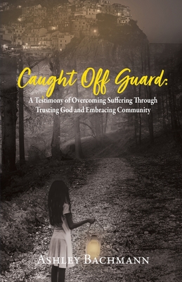 Caught Off Guard: A Testimony of Overcoming Suffering Through Trusting God and Embracing Community Cover Image