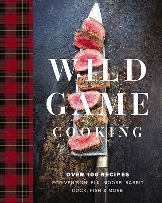 Wild Game Cooking: Over 100 Recipes for Venison, Elk, Moose, Rabbit, Duck, Fish & More By Keith Sarasin (Assisted by) Cover Image