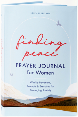 Finding Peace: Prayer Journal for Women: Weekly Devotions, Prompts, and Exercises for Managing Anxiety By Helen H. Lee, MSc Cover Image
