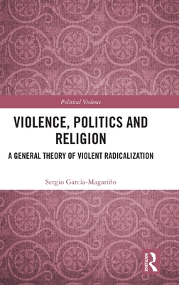 Violence, Politics and Religion: A General Theory of Violent Radicalization (Political Violence)