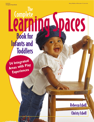 The Complete Learning Spaces Book for Infants and Toddlers: 54 Integrated Areas with Play Experiences (Gryphon House) By Rebecca Isbell, Christy Isbell Cover Image