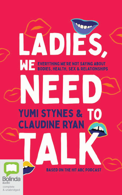 Ladies, We Need to Talk: Everything We're Not Saying about Bodies, Health, Sex & Relationships By Yumi Stynes, Claudine Ryan, Yumi Stynes (Read by) Cover Image