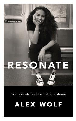 Resonate: For Anyone Who Wants To Build An Audience: For Anyone Who Wants To Build An Audience