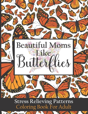 Beautiful Moms Like Butterflies- Stress Relieving Patterns Coloring Book For Adult: Stress Relief Mandala Coloring Book For Women Teens- Fun Floral Re Cover Image