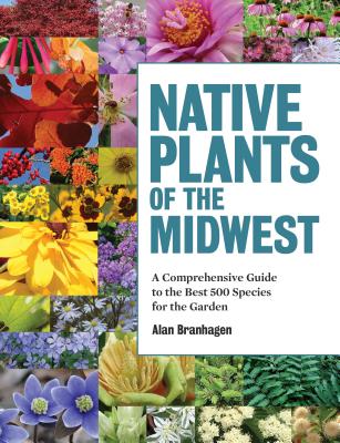 Native Plants of the Midwest: A Comprehensive Guide to the Best 500 Species for the Garden By Alan Branhagen Cover Image