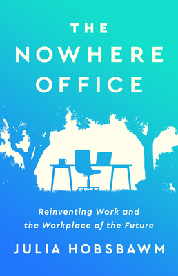 The Nowhere Office: Reinventing Work and the Workplace of the Future By Julia Hobsbawm Cover Image