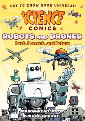 Science Comics: Robots and Drones: Past, Present, and Future By Mairghread Scott, Jacob Chabot (Illustrator) Cover Image