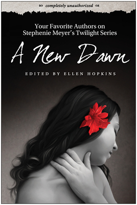 A New Dawn: Your Favorite Authors on Stephenie Meyer's Twilight Series: Completely Unauthorized By Ellen Hopkins (Editor) Cover Image