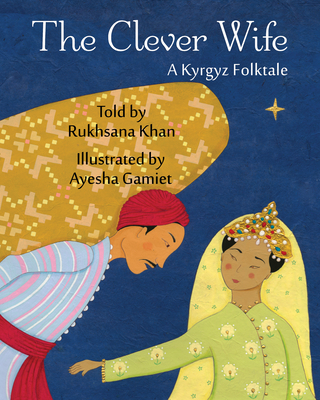 The Clever Wife: A Kyrgyz Folktale By Rukhsana Khan, Ayesha Gamiet (Illustrator) Cover Image
