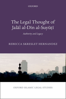 The Legal Thought of Jalāl Al-Dīn Al-Suyūṭī: Authority and Legacy (Oxford Islamic Legal Studies) By Rebecca Hernandez Cover Image