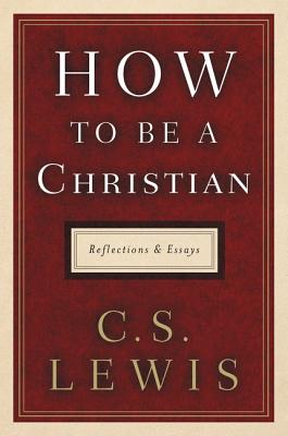 How to Be a Christian: Reflections and Essays By C. S. Lewis Cover Image