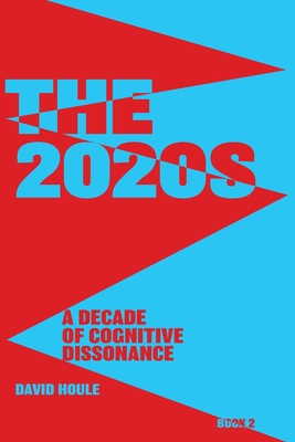 The 2020s: A Decade of Cognitive Dissonance By David E. Houle Cover Image