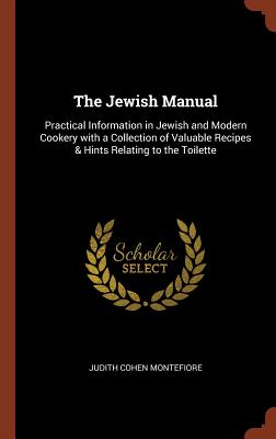 The Jewish Manual: Practical Information in Jewish and Modern Cookery with a Collection of Valuable Recipes & Hints Relating to the Toile By Judith Cohen Montefiore Cover Image