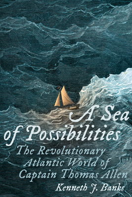 A Sea of Possibilities: The Revolutionary Atlantic World of Captain Thomas Allen (The Revolutionary Age)