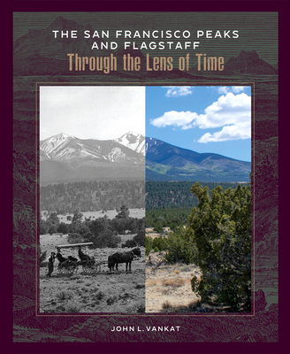 The San Francisco Peaks and Flagstaff Through the Lens of Time The San Francisco Peaks and Flagstaff Through the Lens of Time cover