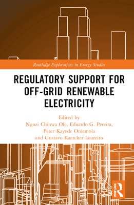 Regulatory Support for Off-Grid Renewable Electricity (Routledge Explorations in Energy Studies) By Ngozi Chinwa Ole (Editor), Eduardo G. Pereira (Editor), Peter Kayode Oniemola (Editor) Cover Image