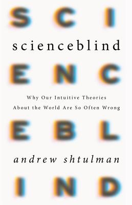Scienceblind: Why Our Intuitive Theories About the World Are So Often Wrong By Andrew Shtulman Cover Image