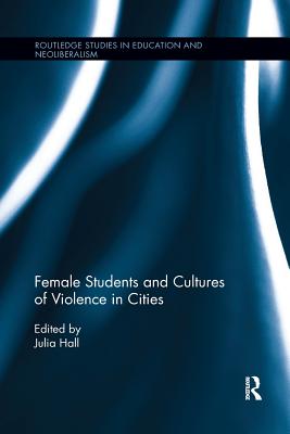 Female Students and Cultures of Violence in Cities (Routledge Studies in Education) By Julia Hall (Editor) Cover Image