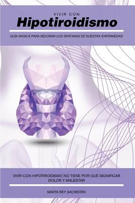 Vivir Con Hipotiroidismo: Guía Básica Para Mejorar Los Síntomas de Nuestra Enfermedad By Marta Rey Sacristan Cover Image