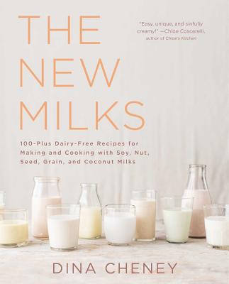 The New Milks: 100-Plus Dairy-Free Recipes for Making and Cooking with Soy, Nut, Seed, Grain, and Coconut Milks