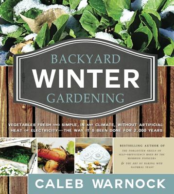 Backyard Winter Gardening: Vegetables Fresh and Simple, in Any Climate, Without Artificial Heat or Electricity - The Way It's Been Done for 2,000 Cover Image