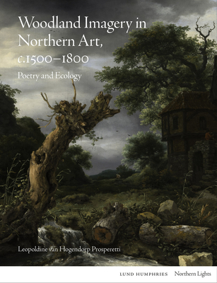 Woodland Imagery in Northern Art, c. 1500 - 1800: Poetry and Ecology (Northern Lights) By Leopoldine van Hogendorp Prosperetti Cover Image