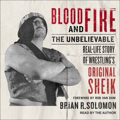 Blood and Fire: The Unbelievable Real-Life Story of Wrestling's Original Sheik By Brian R. Solomon, Brian R. Solomon (Read by) Cover Image