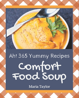 Ah! 365 Yummy Comfort Food Soup Recipes: Happiness is When You Have a Yummy Comfort Food Soup Cookbook! By Maria Taylor Cover Image