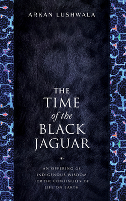 The Time of the Black Jaguar: An Offering of Indigenous Wisdom for the Continuity of Life on Earth Cover Image