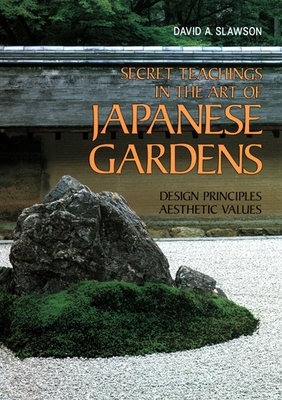Secret Teachings in the Art of Japanese Gardens: Design Principles, Aesthetic Values By David A. Slawson Cover Image