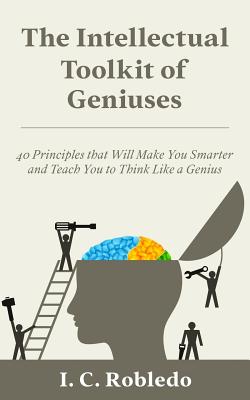 The Intellectual Toolkit of Geniuses: 40 Principles that Will Make You Smarter and Teach You to Think Like a Genius (Master Your Mind)