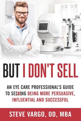 But I Don't Sell: An Eye Care Professional's Guide to Being More Persuasive, Influential and Successful Cover Image