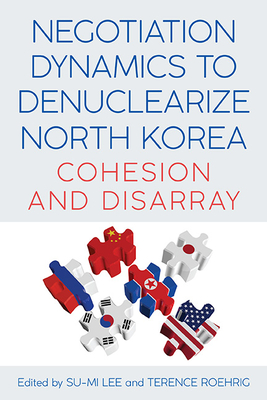 Negotiation Dynamics to Denuclearize North Korea: Cohesion and Disarray By Su-Mi Lee (Editor), Terence Roehrig (Editor) Cover Image