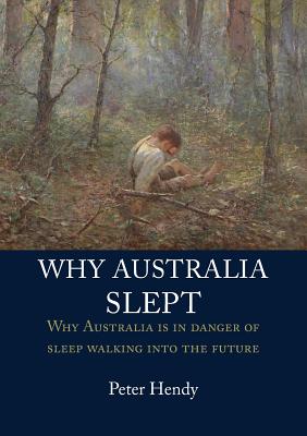 Why Australia Slept: Why Australia Is in Danger of Sleepwalking Into the Future By Peter Hendy Cover Image