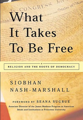 What It Takes to Be Free: Religion and the Roots of Democracy Cover Image