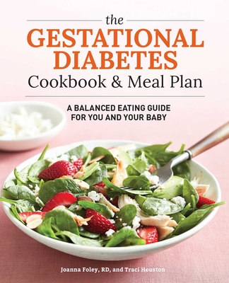 The Gestational Diabetes Cookbook & Meal Plan: A Balanced Eating Guide for You and Your Baby By Traci Houston, Joanna Foley Cover Image