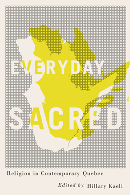 Everyday Sacred: Religion in Contemporary Quebec (Advancing Studies in Religion Series #3)